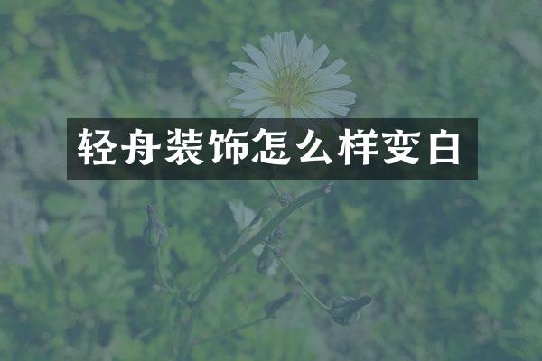 轻舟装饰怎么样变白