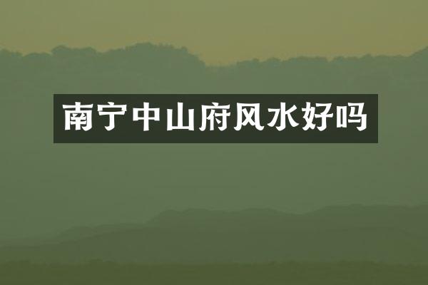 南宁中山府风水好吗