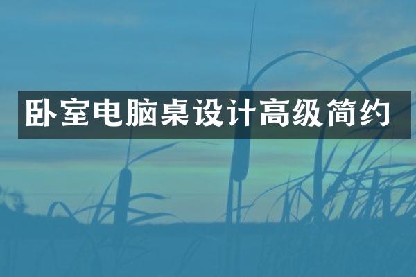 卧室电脑桌设计高级简约