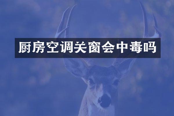 厨房空调关窗会中毒吗