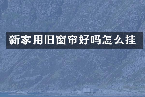 新家用旧窗帘好吗怎么挂