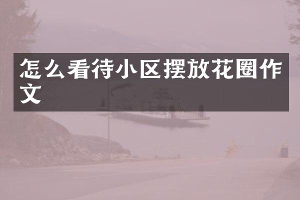 怎么看待小区摆放花圈作文