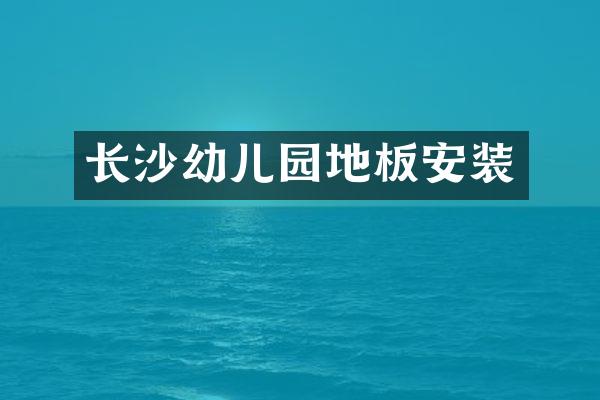 长沙幼儿园地板安装