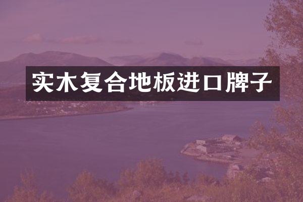 实木复合地板进口牌子