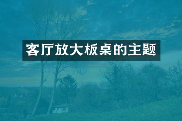客厅放大板桌的主题