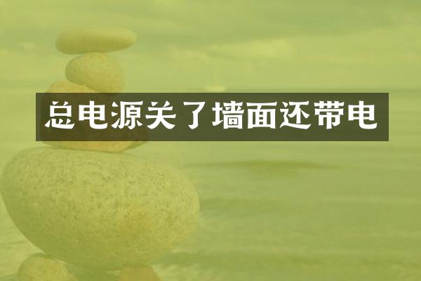 总电源关了墙面还带电