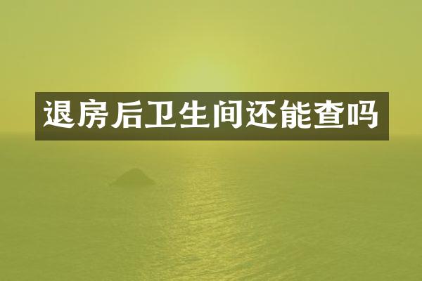 退房后卫生间还能查吗