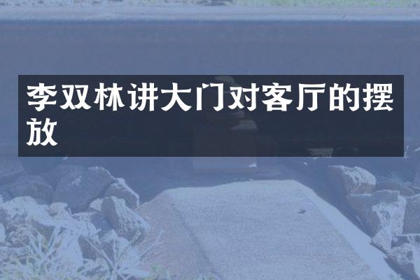 李双林讲大门对客厅的摆放