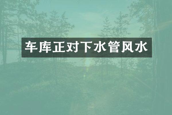 车库正对下水管风水