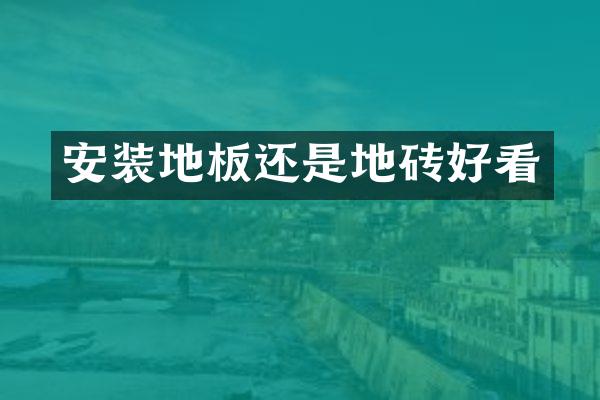 安装地板还是地砖好看