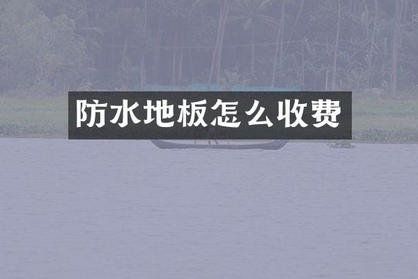 防水地板怎么收费