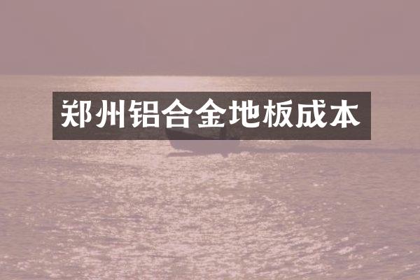 郑州铝合金地板成本
