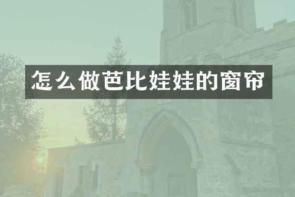 怎么做芭比娃娃的窗帘