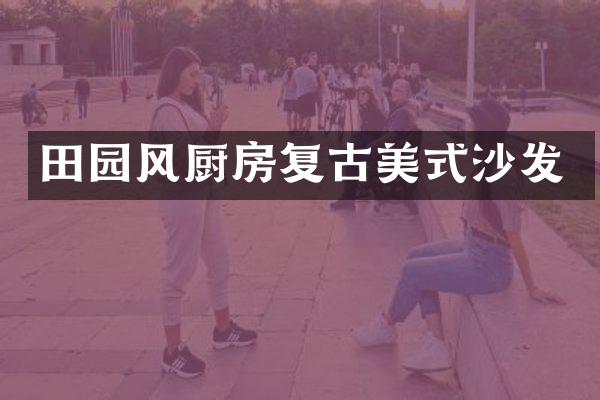 田园风厨房复古美式沙发