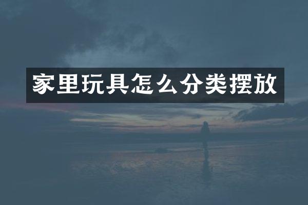 家里玩具怎么分类摆放