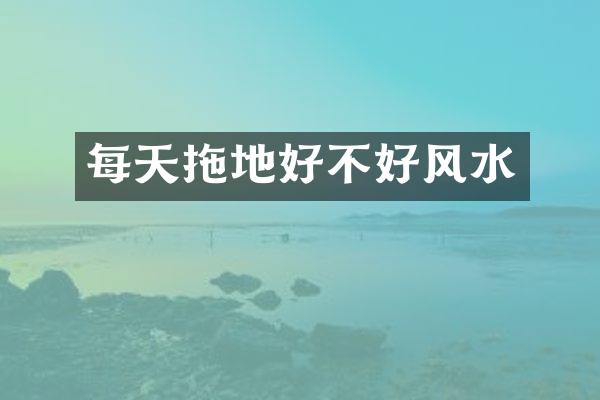 每天拖地好不好风水