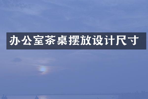 办公室茶桌摆放设计尺寸