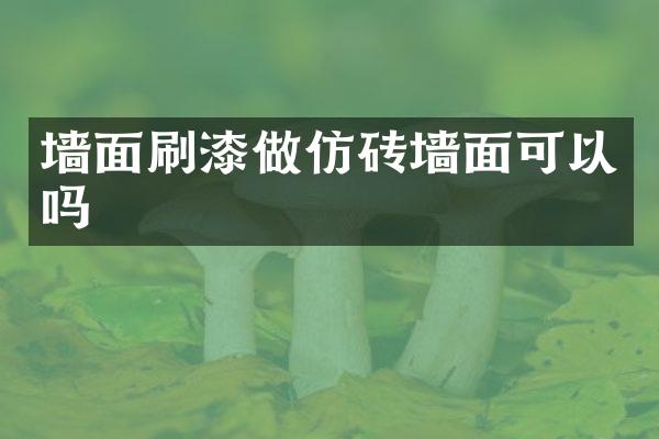 墙面刷漆做仿砖墙面可以吗