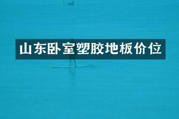 山东卧室塑胶地板价位