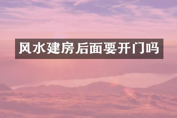 风水建房后面要开门吗
