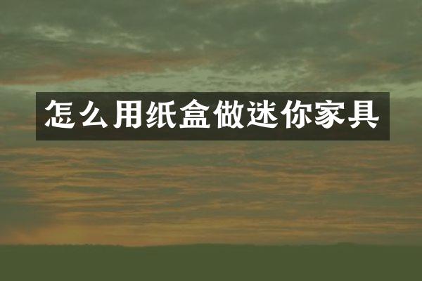 怎么用纸盒做迷你家具