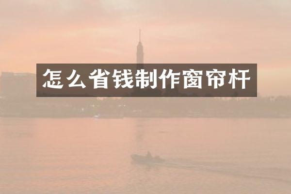 怎么省钱制作窗帘杆