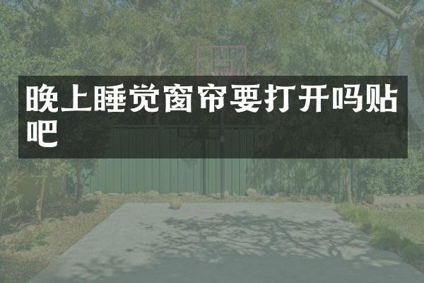 晚上睡觉窗帘要打开吗贴吧