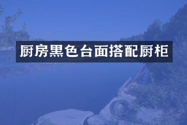 厨房黑色台面搭配厨柜
