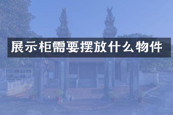 展示柜需要摆放什么物件