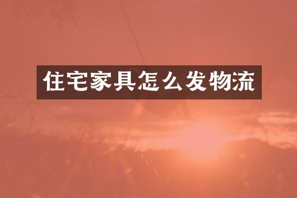 住宅家具怎么发物流