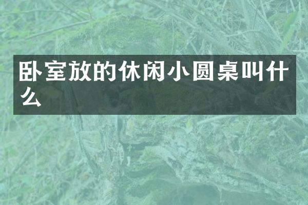 卧室放的休闲小圆桌叫什么