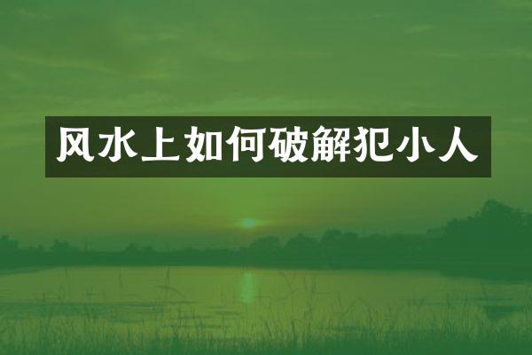 风水上如何破解犯小人