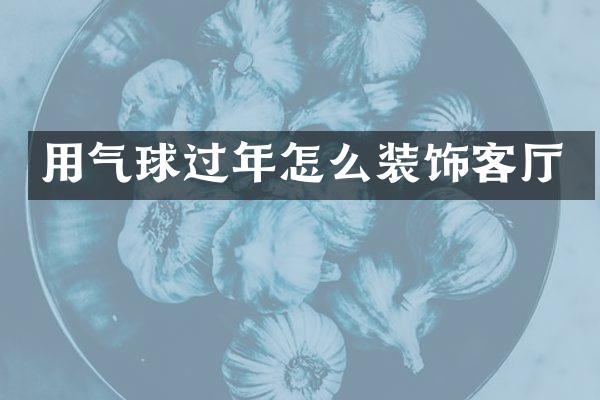 用气球过年怎么装饰客厅