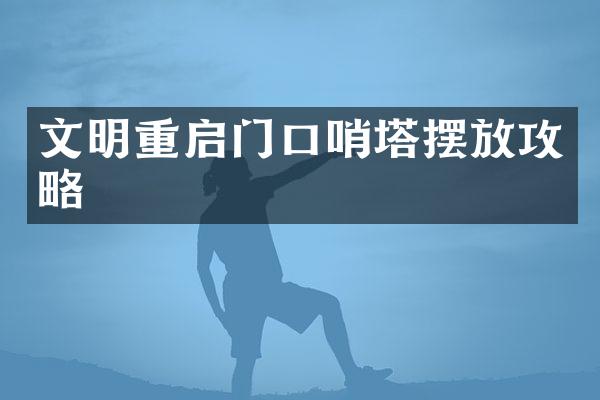 文明重启门口哨塔摆放攻略