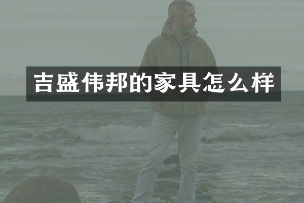 吉盛伟邦的家具怎么样