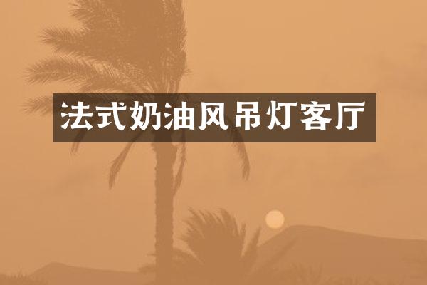 法式奶油风吊灯客厅