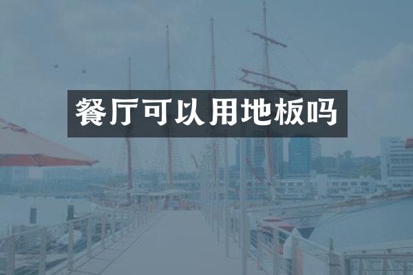 餐厅可以用地板吗
