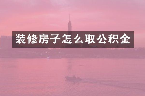 装修房子怎么取公积金