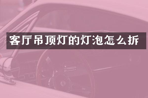 客厅吊顶灯的灯泡怎么拆