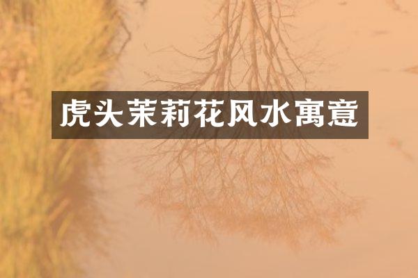 虎头茉莉花风水寓意