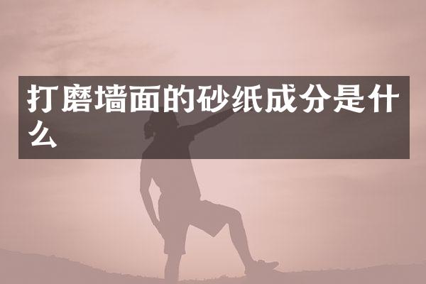 打磨墙面的砂纸成分是什么