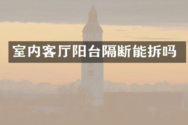 室内客厅阳台隔断能拆吗