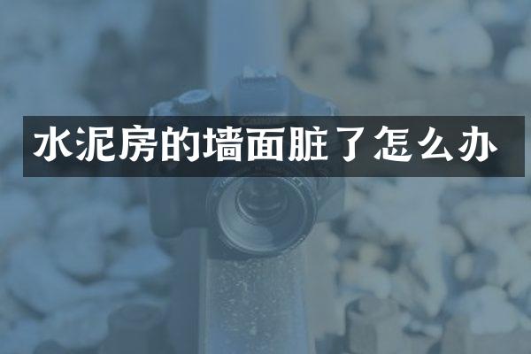 水泥房的墙面脏了怎么办