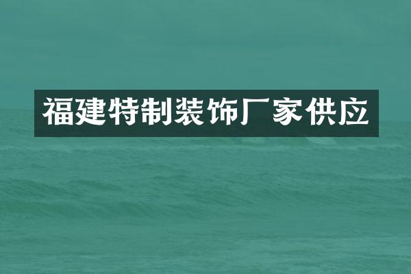福建特制装饰厂家供应