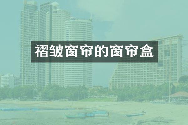褶皱窗帘的窗帘盒