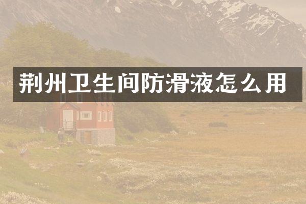 荆州卫生间防滑液怎么用