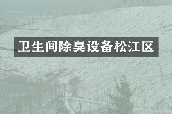 卫生间除臭设备松江区