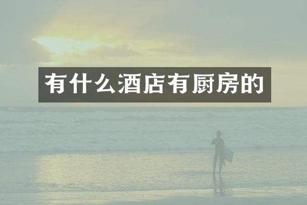 有什么酒店有厨房的