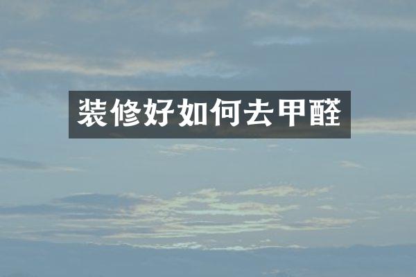 装修好如何去甲醛
