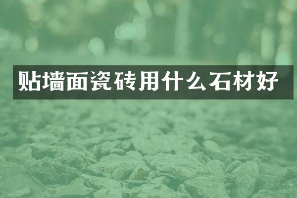 贴墙面瓷砖用什么石材好